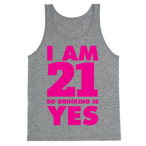 I Am 21 So Drinking Is Yes Tank Top