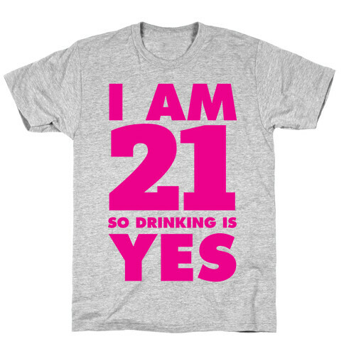 I Am 21 So Drinking Is Yes T-Shirt