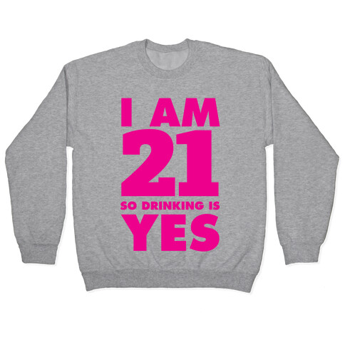 I Am 21 So Drinking Is Yes Pullover