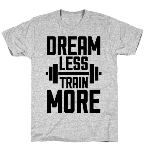 Dream Less, Train More T-Shirt