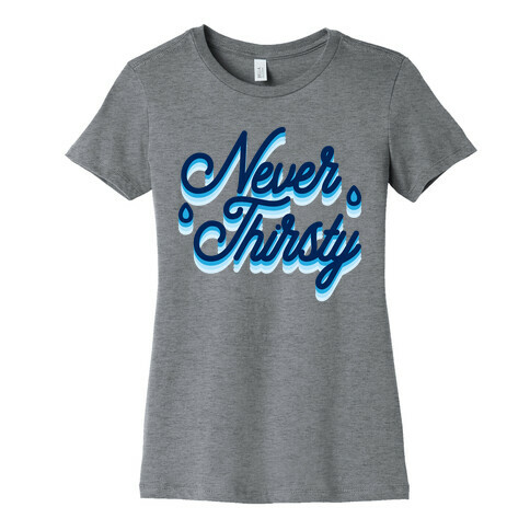 Never Thirsty Womens T-Shirt