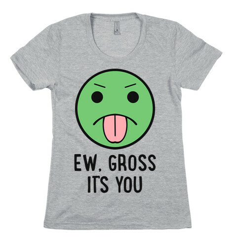 Ew, Gross It's You Womens T-Shirt