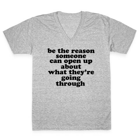 be the reason someone can open up about what they're going through V-Neck Tee Shirt