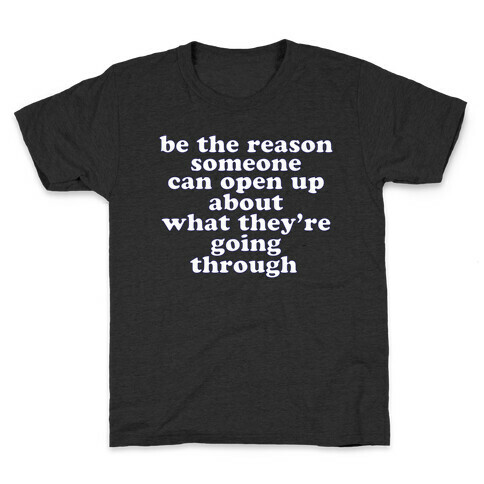 be the reason someone can open up about what they're going through Kids T-Shirt
