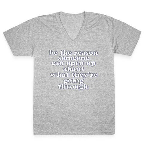 be the reason someone can open up about what they're going through V-Neck Tee Shirt