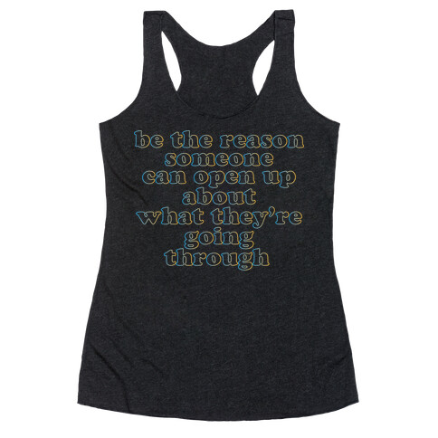 be the reason someone can open up about what they're going through Racerback Tank Top