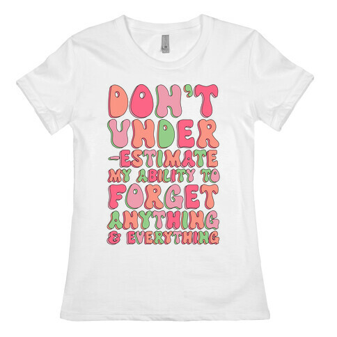 Don't Underestimate My Ability to Forget Anything And Everything Womens T-Shirt
