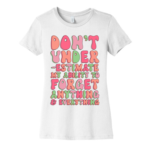 Don't Underestimate My Ability to Forget Anything And Everything Womens T-Shirt