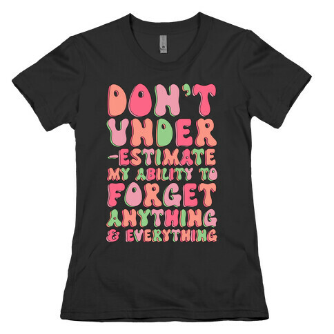Don't Underestimate My Ability to Forget Anything And Everything Womens T-Shirt