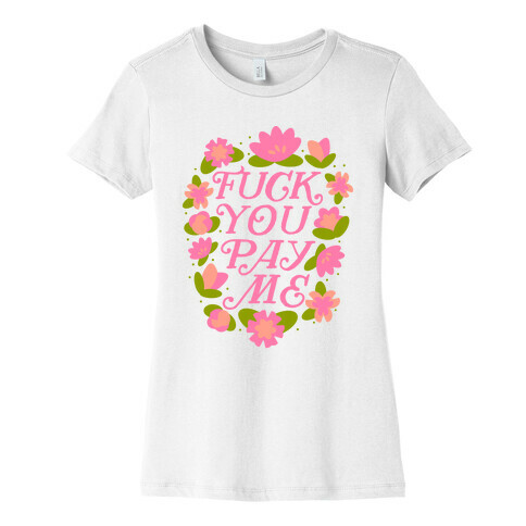 F*** You Pay Me (Florals) Womens T-Shirt