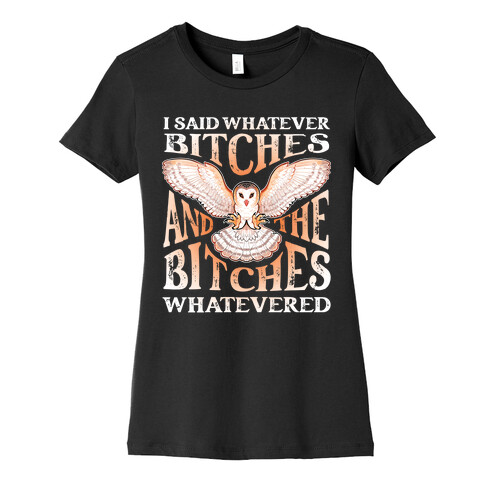 I Said Whatever Bitches, And The Bitches Whatevered Womens T-Shirt