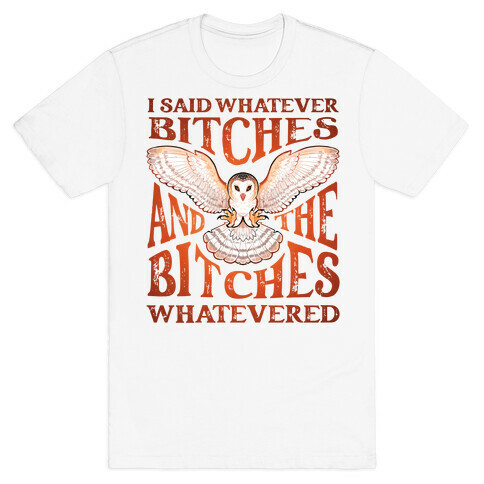 I Said Whatever Bitches, And The Bitches Whatevered T-Shirt