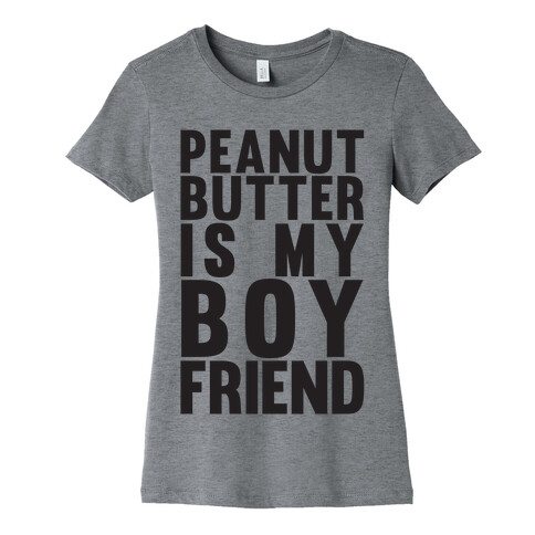 Peanut Butter Is My Boyfriend Womens T-Shirt