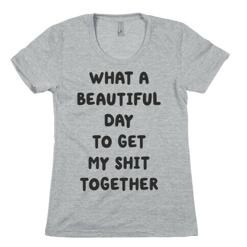 What A Beautiful Day To Get My Shit Together Womens T-Shirt