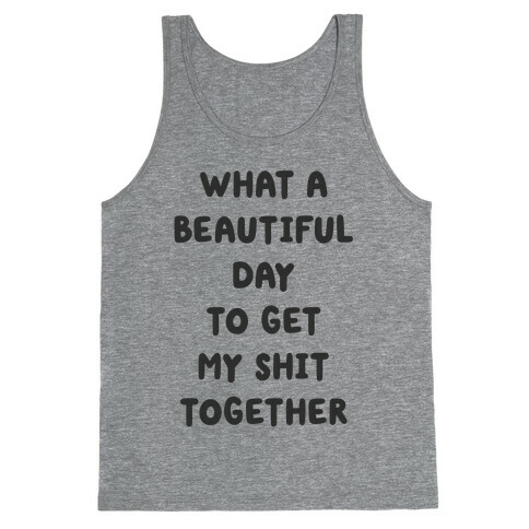 What A Beautiful Day To Get My Shit Together Tank Top