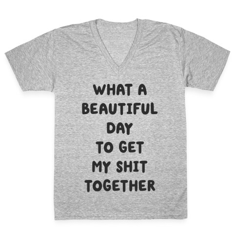 What A Beautiful Day To Get My Shit Together V-Neck Tee Shirt