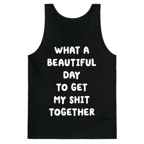 What A Beautiful Day To Get My Shit Together Tank Top