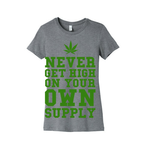 Never Get High on Your Own Supply Womens T-Shirt