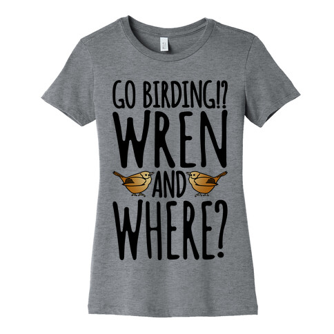 Go Birding Wren and Where Womens T-Shirt