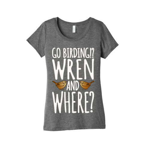 Go Birding Wren and Where Womens T-Shirt