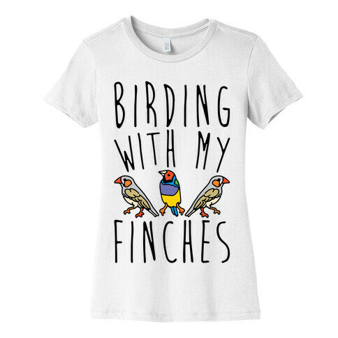 Birding With My Finches Womens T-Shirt