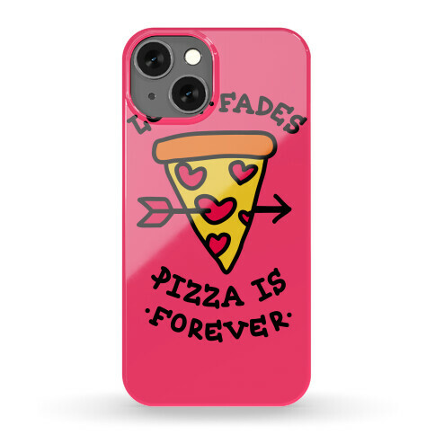 Love Fades, Pizza Is Forever Phone Case Phone Case