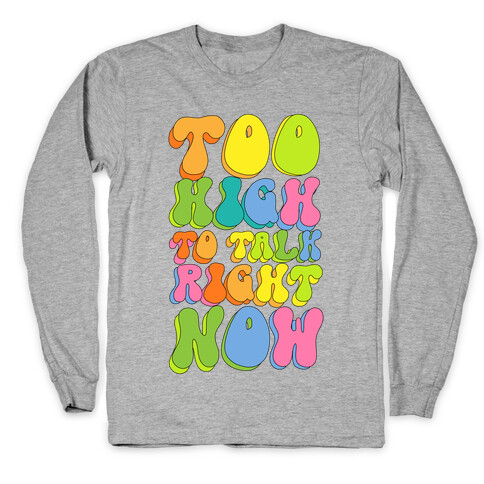 Too High To Talk Right Now Long Sleeve T-Shirt