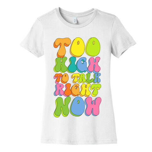 Too High To Talk Right Now Womens T-Shirt