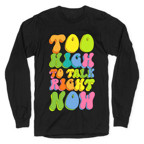 Too High To Talk Right Now Long Sleeve T-Shirt