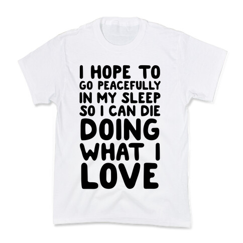 I Hope To Go Peacefully In My Sleep So I Can Die Doing What I Love Kids T-Shirt