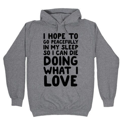 I Hope To Go Peacefully In My Sleep So I Can Die Doing What I Love Hooded Sweatshirt