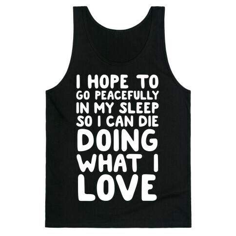 I Hope To Go Peacefully In My Sleep So I Can Die Doing What I Love Tank Top