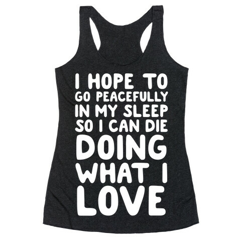 I Hope To Go Peacefully In My Sleep So I Can Die Doing What I Love Racerback Tank Top