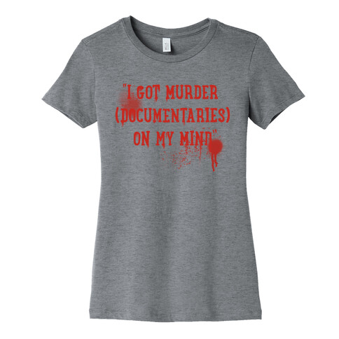 "I Got Murder (Documentaries) On My Mind" Parody Womens T-Shirt