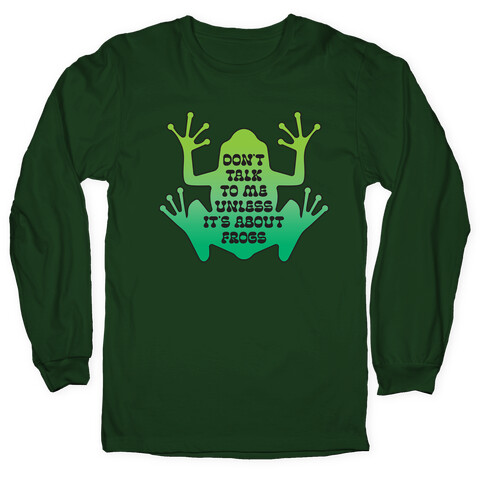 Don't Talk To Me Unless It's About Frogs Long Sleeve T-Shirt