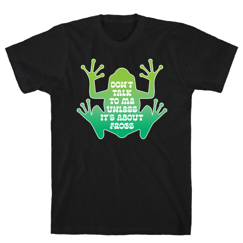 Don't Talk To Me Unless It's About Frogs T-Shirt