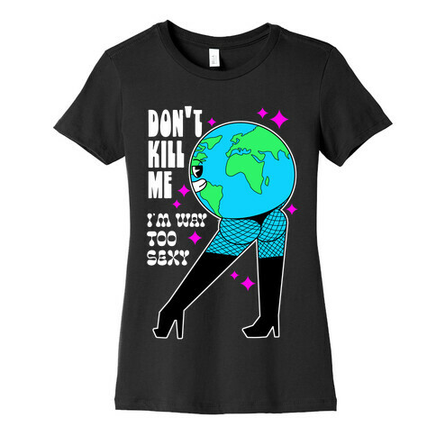 Don't Kill Me I'm Way Too Sexy Earth Womens T-Shirt