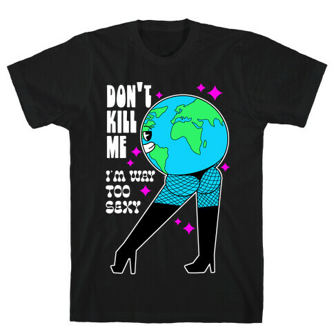Don't Kill Me I'm Way Too Sexy Earth T-Shirt