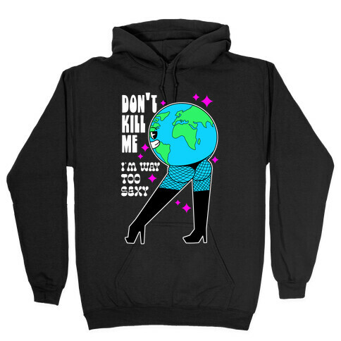 Don't Kill Me I'm Way Too Sexy Earth Hooded Sweatshirt