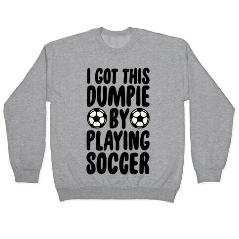I Got This Dumpie By Playing Soccer Pullover