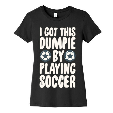 I Got This Dumpie By Playing Soccer Womens T-Shirt