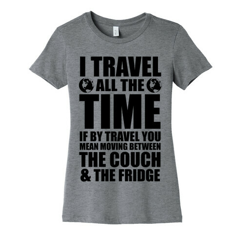 I Travel All The Time (Between the Couch and The Fridge) Womens T-Shirt