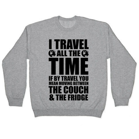 I Travel All The Time (Between the Couch and The Fridge) Pullover