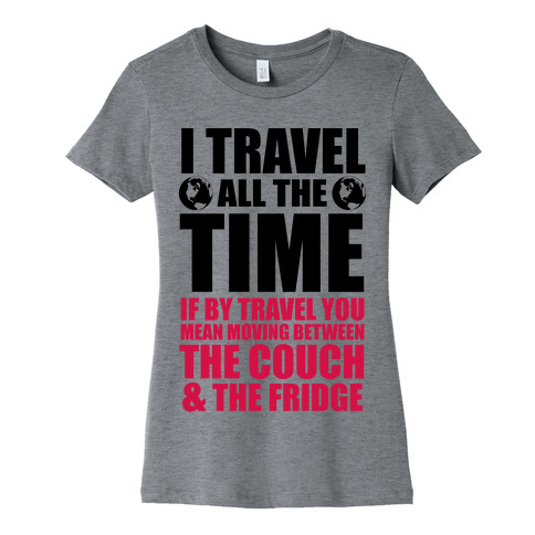 I Travel All The Time (Between the Couch and The Fridge) Womens T-Shirt