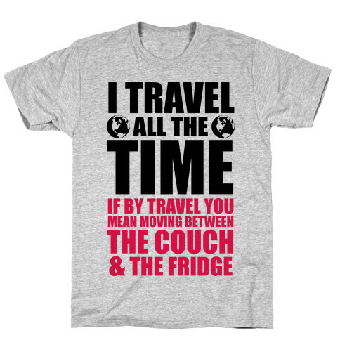 I Travel All The Time (Between the Couch and The Fridge) T-Shirt