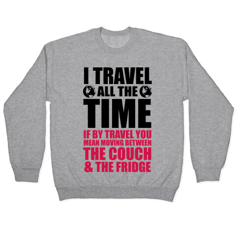 I Travel All The Time (Between the Couch and The Fridge) Pullover