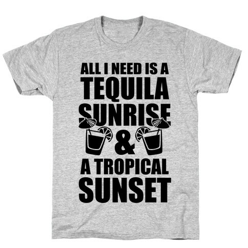 All I Need Is a Tequila Sunrise & A Tropical Sunset T-Shirt