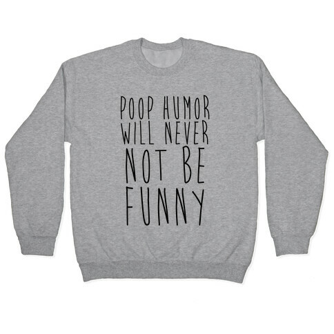 Poop Humor Will Never Not be Funny Pullover
