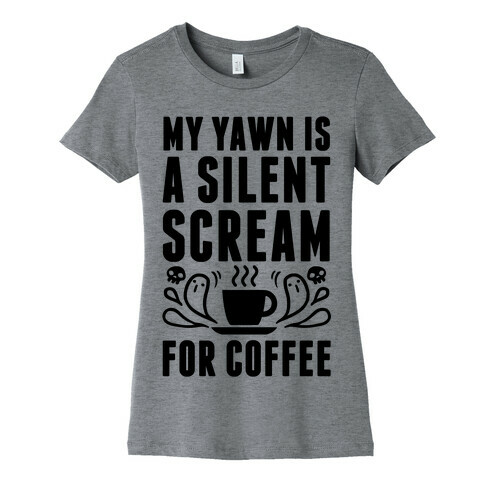 My Yawn Is A Silent Scream For Coffee Womens T-Shirt