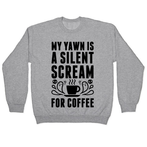 My Yawn Is A Silent Scream For Coffee Pullover